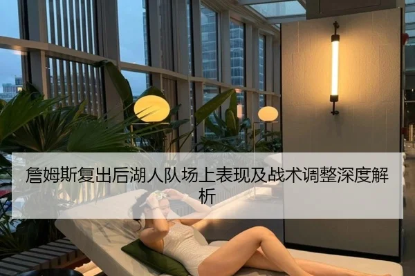 詹姆斯复出后湖人队场上表现及战术调整深度解析（Bwin sports）